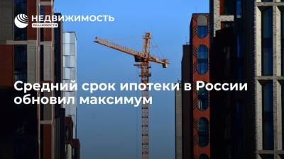 Средний срок ипотеки в России обновил максимум - realty.ria.ru - Москва