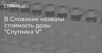 В Словакии назвали стоимость дозы "Спутника V" - strana.ua - Венгрия - Словакия