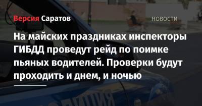 На майских праздниках инспекторы ГИБДД проведут рейд по поимке пьяных водителей. Проверки будут проходить и днем, и ночью - nversia.ru - Саратов