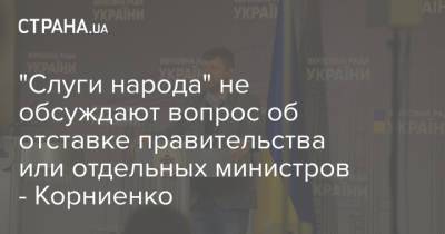 Александр Корниенко - Максим Степанов - Сергей Марченко - "Слуги народа" не обсуждают вопрос об отставке правительства или отдельных министров - Корниенко - strana.ua