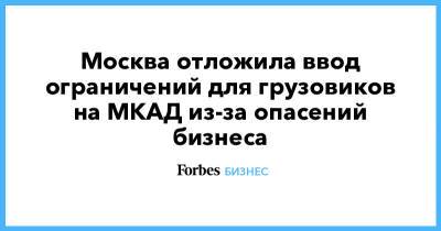 Москва отложила ввод ограничений для грузовиков на МКАД из-за опасений бизнеса - forbes.ru - Москва