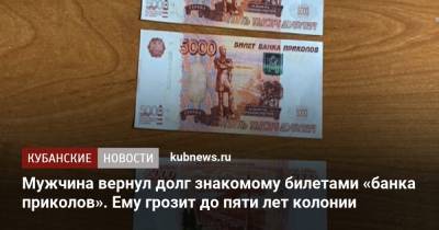 Мужчина вернул долг знакомому билетами «банка приколов». Ему грозит до пяти лет колонии - kubnews.ru - Краснодарский край - Краснодар