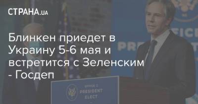Владимир Зеленский - Энтони Блинкен - Блинкен приедет в Украину 5-6 мая и встретится с Зеленским - Госдеп - strana.ua - Киев - Вашингтон