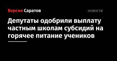 Николай Бондаренко - Депутаты одобрили выплату частным школам субсидий на горячее питание учеников - nversia.ru - Саратов