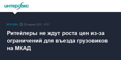 Ритейлеры не ждут роста цен из-за ограничений для въезда грузовиков на МКАД - interfax.ru - Москва