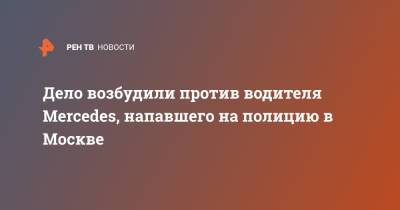Mercedes - Дело возбудили против водителя Mercedes, напавшего на полицию в Москве - ren.tv - Москва