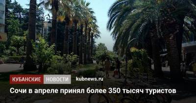 Алексей Копайгородский - Сочи в апреле принял более 350 тысяч туристов - kubnews.ru - Сочи - Краснодарский край