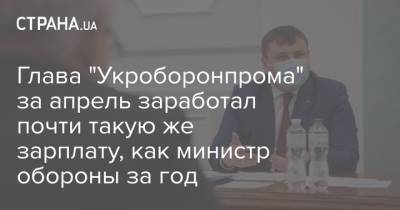 Юрий Гусев - Глава "Укроборонпрома" за апрель заработал почти такую же зарплату, как министр обороны за год - strana.ua - Украина