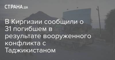 В Киргизии сообщили о 31 погибшем в результате вооруженного конфликта с Таджикистаном - strana.ua - Украина - Киргизия - Таджикистан - Бишкек