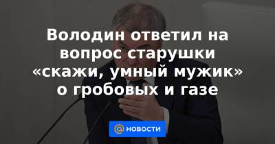 Вячеслав Володин - Володин ответил на вопрос старушки «скажи, умный мужик» о гробовых и газе - news.mail.ru