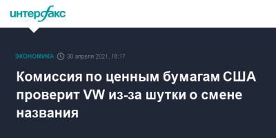 Комиссия по ценным бумагам США проверит VW из-за шутки о смене названия - interfax.ru - Москва - США