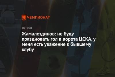 Жамалетдинов: не буду праздновать гол в ворота ЦСКА, у меня есть уважение к бывшему клубу - championat.com - Москва - Уфа