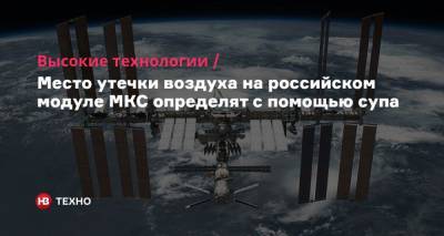 Петр Дубров - Высокие технологии. Место утечки воздуха на российском модуле МКС определят с помощью супа - nv.ua - Московская обл.