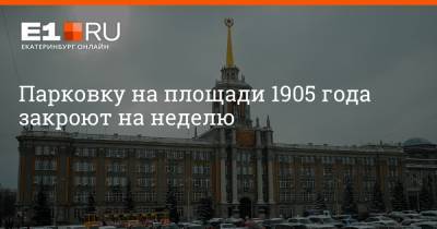 Артем Устюжанин - Парковку на площади 1905 года закроют на неделю - e1.ru - Екатеринбург