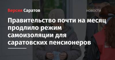 Роман Бусаргин - Правительство почти на месяц продлило режим самоизоляции для саратовских пенсионеров - nversia.ru - Саратовская обл.