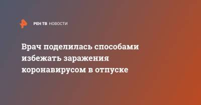 Ирина Добрецова - Врач поделилась способами избежать заражения коронавирусом в отпуске - ren.tv