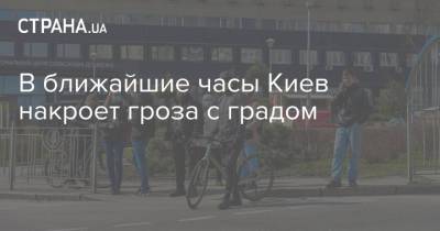 В ближайшие часы Киев накроет гроза с градом - strana.ua - Киев