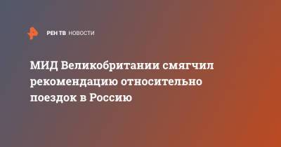 МИД Великобритании смягчил рекомендацию относительно поездок в Россию - ren.tv - Россия - Англия - Шотландия - Ирландия - Великобритания
