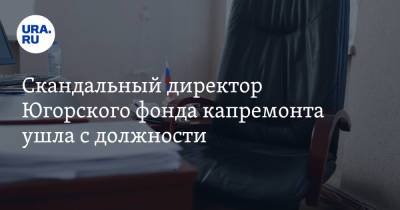 Скандальный директор Югорского фонда капремонта ушла с должности - ura.news - Югра