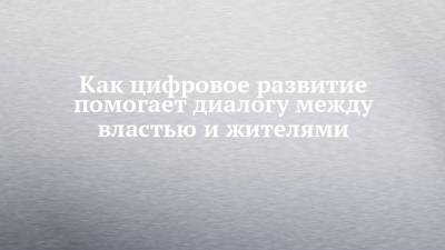 Как цифровое развитие помогает диалогу между властью и жителями - chelny-izvest.ru - респ. Татарстан