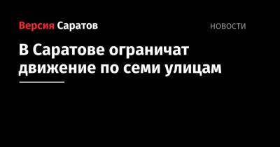 В Саратове ограничат движение по семи улицам - nversia.ru - Саратов