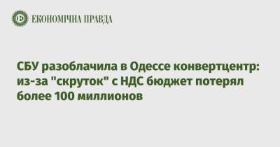 СБУ разоблачила в Одессе конвертцентр: из-за "скруток" с НДС бюджет потерял более 100 миллионов - epravda.com.ua - Одесса