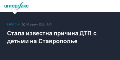 Стала известна причина ДТП с детьми на Ставрополье - interfax.ru - Москва - Волгоград - Астрахань - Ставрополье - Ставрополь - Черкесск