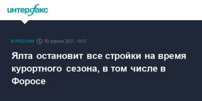 Сергей Аксенов - Янина Павленко - Ялта остановит все стройки на время курортного сезона, в том числе в Форосе - interfax.ru - Москва - Крым - Ялта