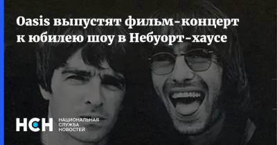 Oasis выпустят фильм-концерт к юбилею шоу в Небуорт-хаусе - nsn.fm