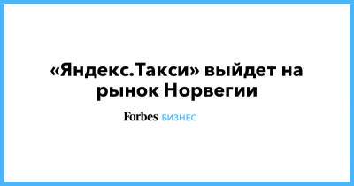 «Яндекс.Такси» выйдет на рынок Норвегии - forbes.ru - Норвегия - Грузия - Эстония - Литва - Финляндия - Сербия - Латвия