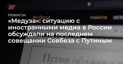 «Медуза»: ситуацию с иностранными медиа в России обсуждали на последнем совещании Совбеза с Путиным - tvrain.ru - Латвия