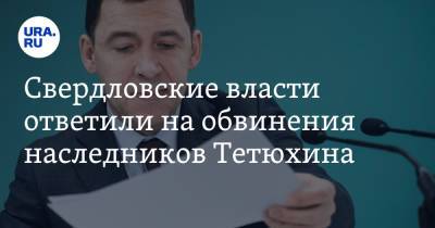 Евгений Куйвашев - Свердловские власти ответили на обвинения наследников Тетюхина - ura.news - Свердловская обл.