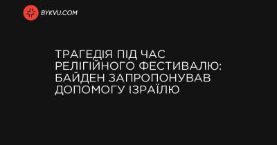 Трагедія під час релігійного фестивалю: Байден запропонував допомогу Ізраїлю - bykvu.com