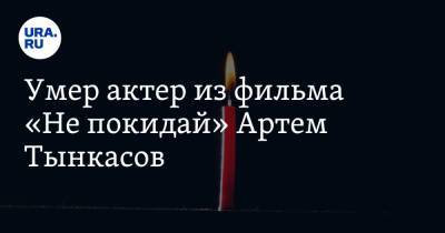 Умер актер из фильма «Не покидай» Артем Тынкасов - ura.news - Москва - Одесса
