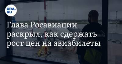 Александр Нерадько - Глава Росавиации раскрыл, как сдержать рост цен на авиабилеты - ura.news
