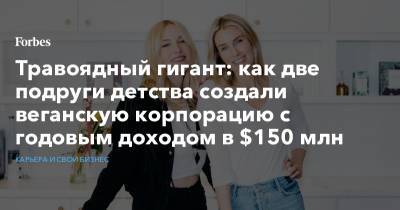 Травоядный гигант: как две подруги детства создали веганскую корпорацию с годовым доходом в $150 млн - forbes.ru - шт. Калифорния - шт. Нью-Йорк