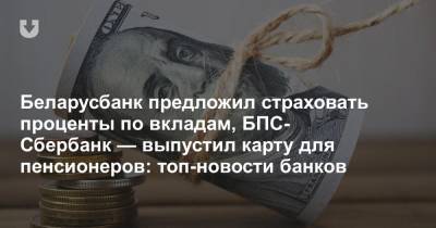 Беларусбанк предложил страховать проценты по вкладам, БПС-Сбербанк — выпустил карту для пенсионеров: топ-новости банков - news.tut.by