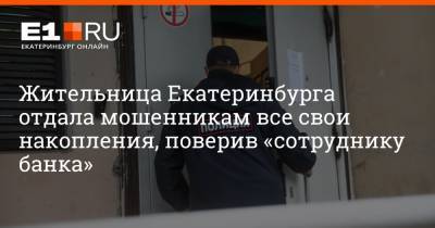 Артем Устюжанин - Жительница Екатеринбурга отдала мошенникам все свои накопления, поверив «сотруднику банка» - e1.ru - Екатеринбург