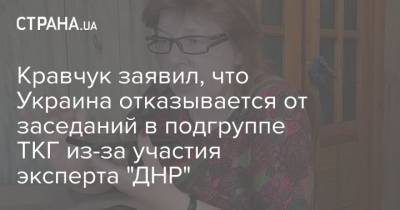 Леонид Кравчук - Майя Пирогова - Кравчук заявил, что Украина отказывается от заседаний в подгруппе ТКГ из-за участия эксперта "ДНР" - strana.ua - ДНР - Донецк