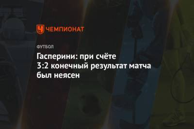 Джан Пьеро Гасперини - Гасперини: при счёте 3:2 конечный результат матча был неясен - championat.com