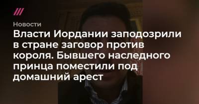 король Абдалла II (Ii) - Власти Иордании заподозрили в стране заговор против короля. Бывшего наследного принца поместили под домашний арест - tvrain.ru - Washington - Иордания