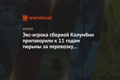 Экс-игрока сборной Колумбии приговорили к 11 годам тюрьмы за перевозку наркотиков в США - championat.com - Техас - Колумбия