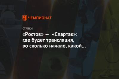 «Ростов» — «Спартак»: где будет трансляция, во сколько начало, какой телеканал покажет - championat.com