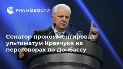 Сергей Цеков - Леонид Кравчук - Майя Пирогова - Донбассу Леонид Кравчук - Сенатор прокомментировал ультиматум Кравчука на переговорах по Донбассу - ria.ru - Москва - Украина - Крым - ДНР - ЛНР