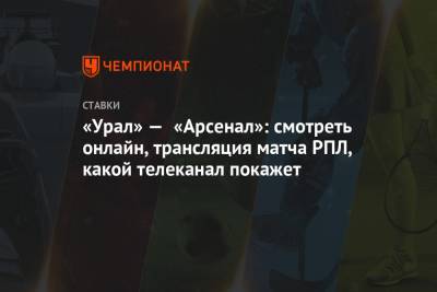 «Урал» — «Арсенал»: смотреть онлайн, трансляция матча РПЛ, какой телеканал покажет - championat.com - Тула
