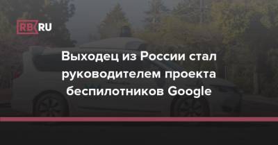 Выходец из России стал руководителем проекта беспилотников Google - rb.ru - Москва