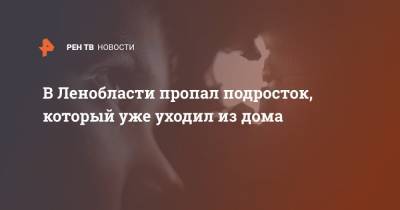 В Ленобласти пропал подросток, который уже уходил из дома - ren.tv - Ленинградская обл. - Санкт-Петербург