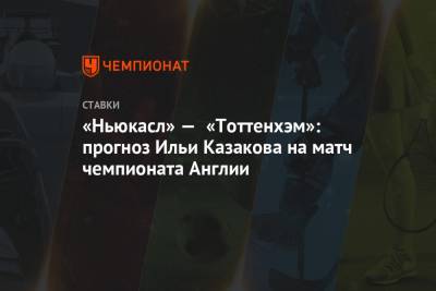 Илья Казаков - Жозе Моуриньо - «Ньюкасл» — «Тоттенхэм»: прогноз Ильи Казакова на матч чемпионата Англии - championat.com - Англия