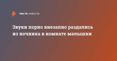 Звуки порно внезапно раздались из ночника в комнате малышки - ren.tv - Шотландия