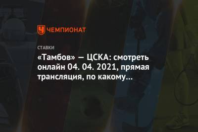 «Тамбов» — ЦСКА: смотреть онлайн 04.04.2021, прямая трансляция, по какому телеканалу - championat.com - Тамбов